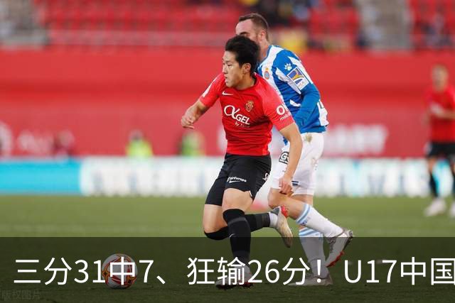 三分31中7、狂输26分！U17中国男篮惨败法国无缘八强，张懿赵杰3中0，差距真不是一点半点