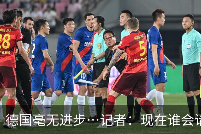 德国毫无进步…记者：现在谁会请纳帅？无论之后他去哪儿都是倒退