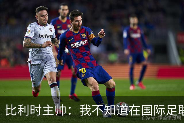比利时主帅：我不知道在国际足联 愚人节竟然是7月5日
