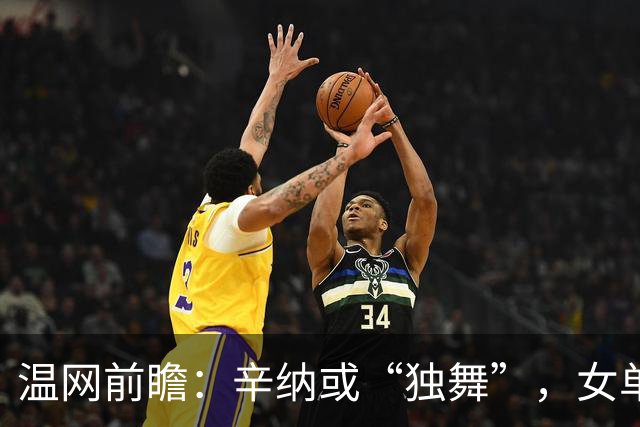 温网前瞻：辛纳或“独舞”，女单悬念大