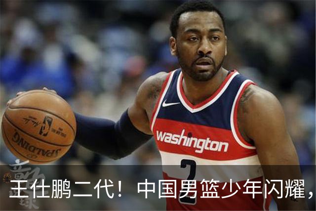 王仕鹏二代！中国男篮少年闪耀，场均5记三分，男篮后卫答案浮现