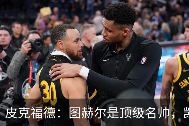 皮克福德：图赫尔是顶级名帅，凯恩让人不可思议