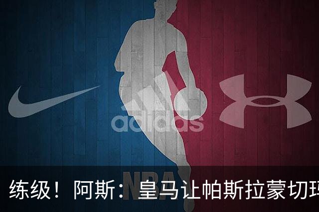 练级！阿斯：皇马让帕斯/拉蒙/切玛继续成长 明年仍可低价回购