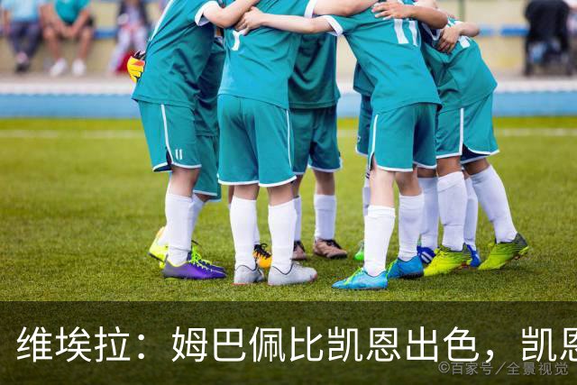 维埃拉：姆巴佩比凯恩出色，凯恩需要球队有优势，姆巴佩能打逆风