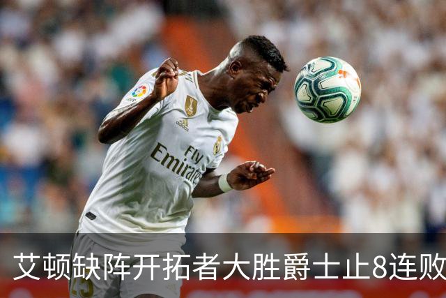 艾顿缺阵开拓者大胜爵士止8连败 鹈鹕险胜国王